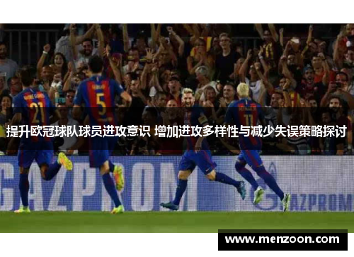 提升欧冠球队球员进攻意识 增加进攻多样性与减少失误策略探讨