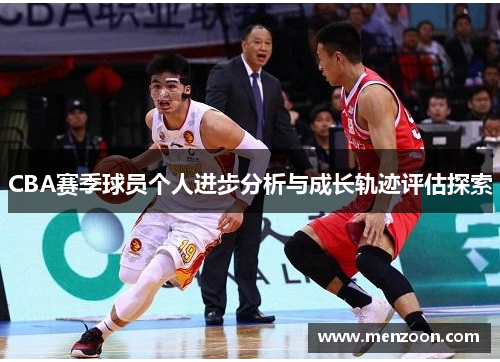 CBA赛季球员个人进步分析与成长轨迹评估探索