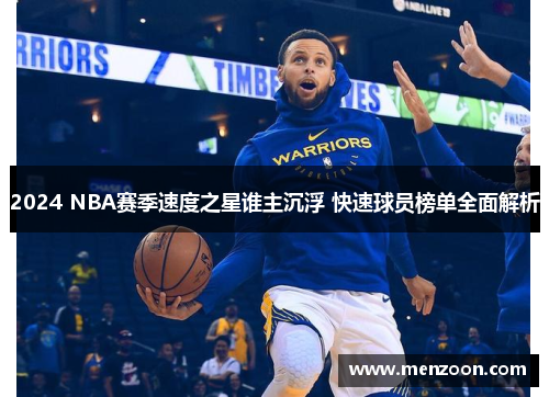 2024 NBA赛季速度之星谁主沉浮 快速球员榜单全面解析