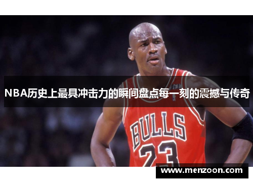 NBA历史上最具冲击力的瞬间盘点每一刻的震撼与传奇