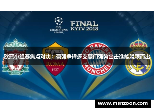 欧冠小组赛焦点对决：豪强争锋多支豪门强势出击谁能脱颖而出