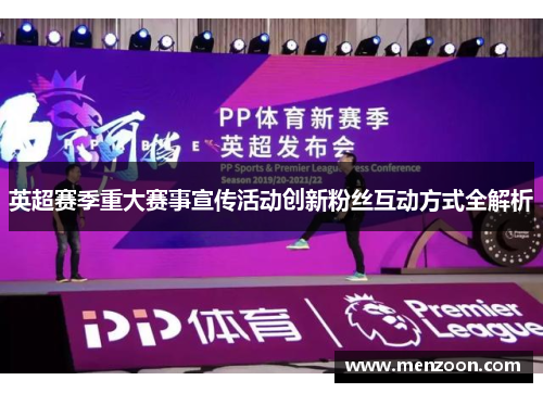 英超赛季重大赛事宣传活动创新粉丝互动方式全解析
