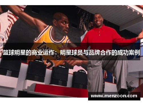 篮球明星的商业运作：明星球员与品牌合作的成功案例